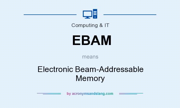 What does EBAM mean? It stands for Electronic Beam-Addressable Memory