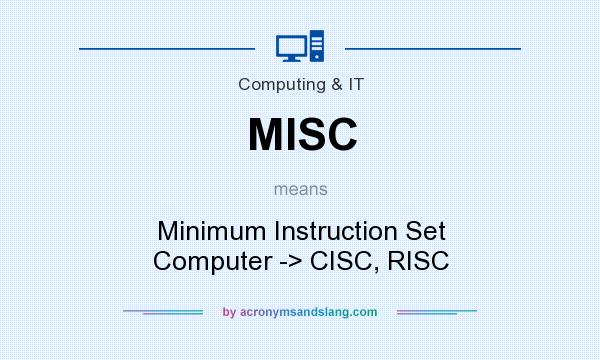 What does MISC mean? It stands for Minimum Instruction Set Computer -> CISC, RISC