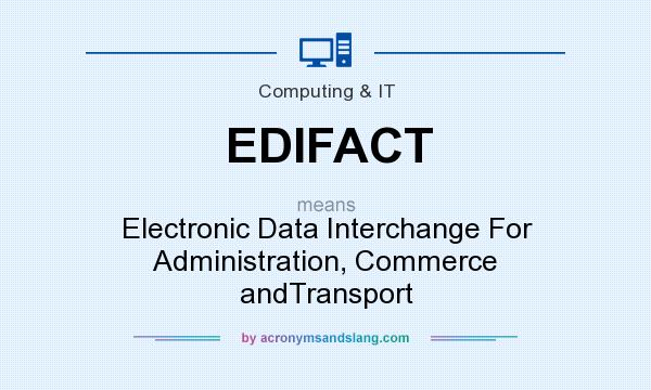 What does EDIFACT mean? It stands for Electronic Data Interchange For Administration, Commerce andTransport