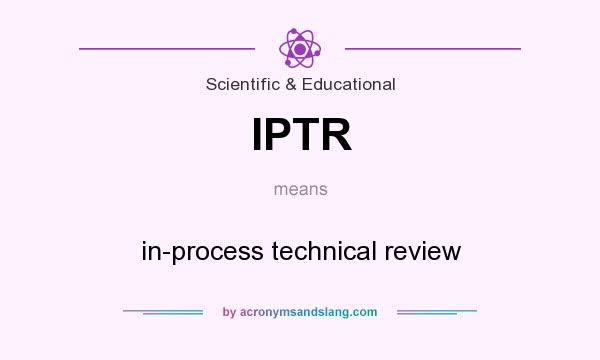 What does IPTR mean? It stands for in-process technical review