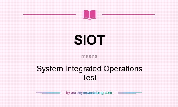 What does SIOT mean? It stands for System Integrated Operations Test
