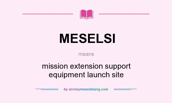 What does MESELSI mean? It stands for mission extension support equipment launch site