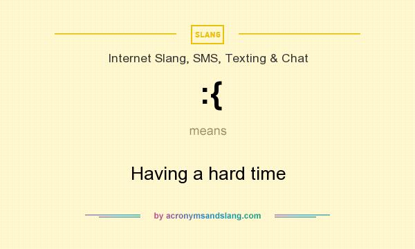 What does :{ mean? It stands for Having a hard time