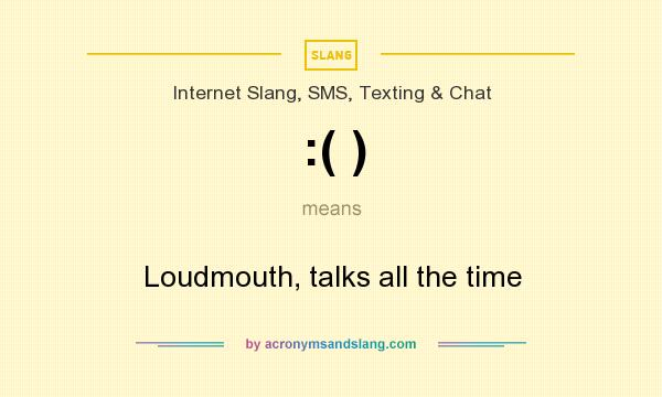 What does :( ) mean? It stands for Loudmouth, talks all the time