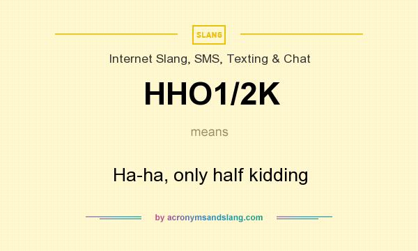 What does HHO1/2K mean? It stands for Ha-ha, only half kidding
