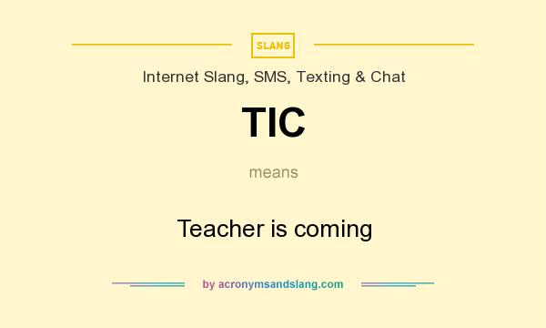 What does TIC mean? It stands for Teacher is coming