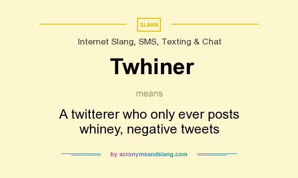 What does Twhiner mean? It stands for A twitterer who only ever posts whiney, negative tweets