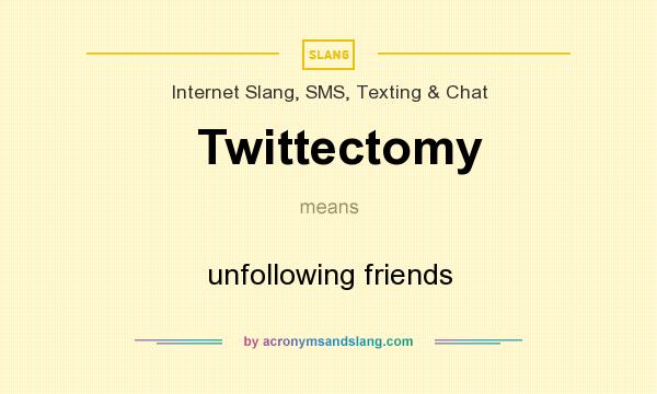 What does Twittectomy mean? It stands for unfollowing friends
