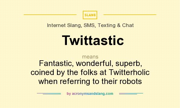 What does Twittastic mean? It stands for Fantastic, wonderful, superb, coined by the folks at Twitterholic when referring to their robots