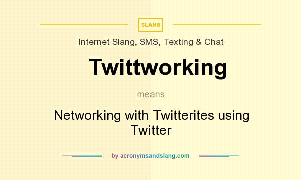What does Twittworking mean? It stands for Networking with Twitterites using Twitter