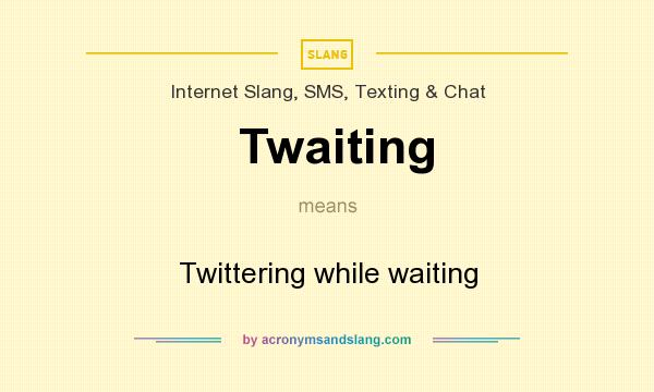 What does Twaiting mean? It stands for Twittering while waiting