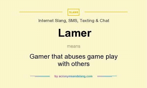 What does Lamer mean? It stands for Gamer that abuses game play with others