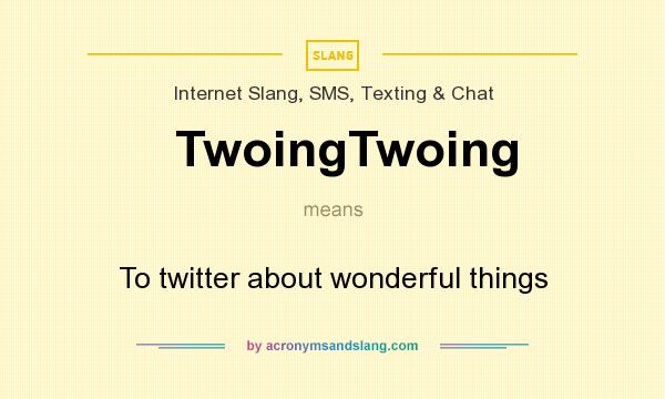 What does TwoingTwoing mean? It stands for To twitter about wonderful things
