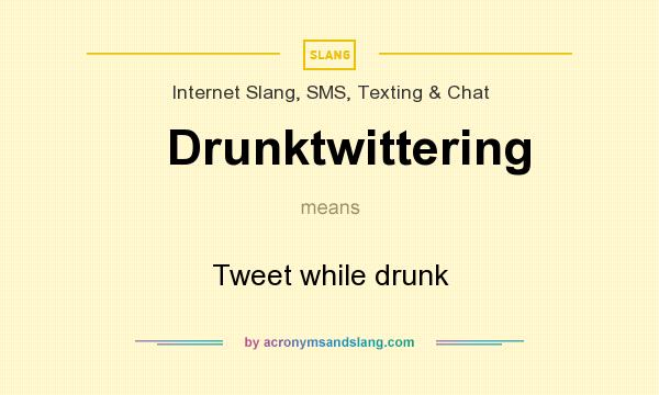 What does Drunktwittering mean? It stands for Tweet while drunk