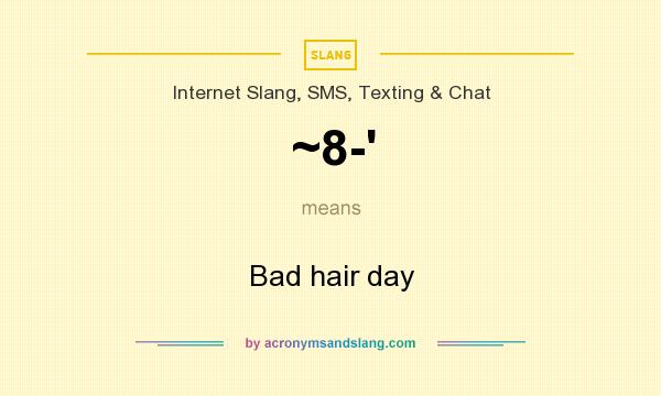 What does ~8-` mean? It stands for Bad hair day