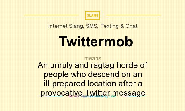 What does Twittermob mean? It stands for An unruly and ragtag horde of people who descend on an ill-prepared location after a provocative Twitter message