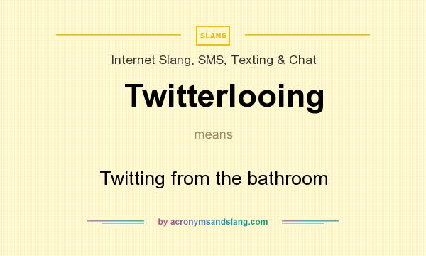 What does Twitterlooing mean? It stands for Twitting from the bathroom