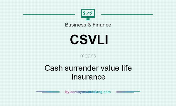 What does CSVLI mean? It stands for Cash surrender value life insurance