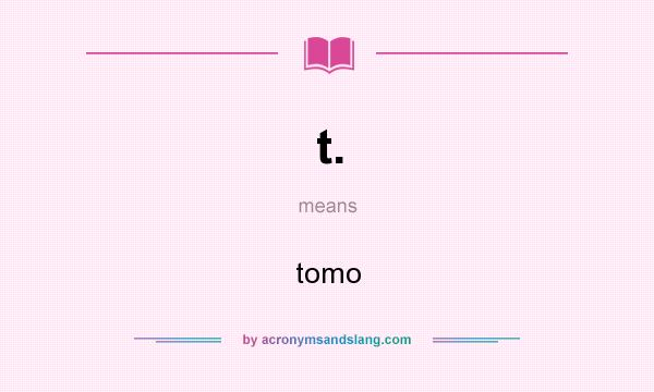 What does t. mean? It stands for tomo