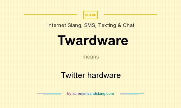 What does Twardware mean? It stands for Twitter hardware