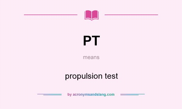 What does PT mean? It stands for propulsion test