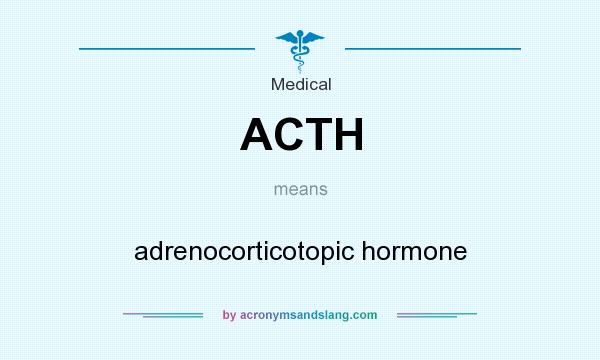 What does ACTH mean? It stands for adrenocorticotopic hormone