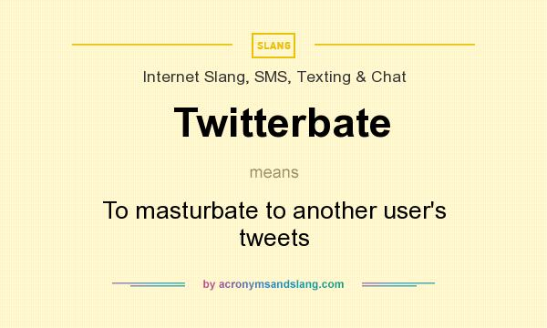 What does Twitterbate mean? It stands for To masturbate to another user`s tweets
