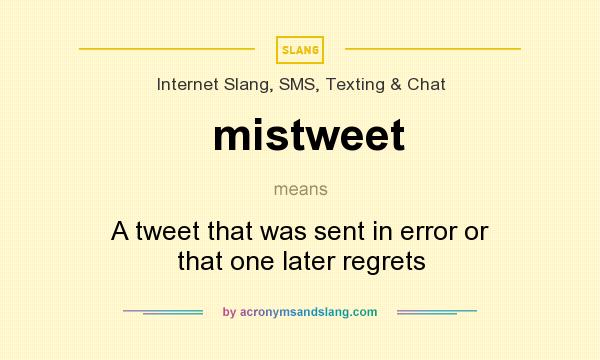 What does mistweet mean? It stands for A tweet that was sent in error or that one later regrets