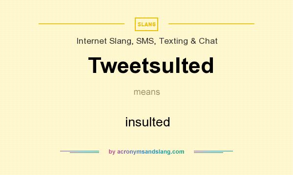 What does Tweetsulted mean? It stands for insulted
