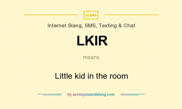 What does LKIR mean? It stands for Little kid in the room