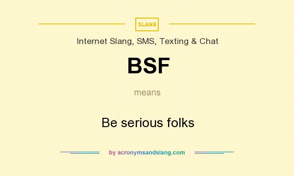 What does BSF mean? It stands for Be serious folks