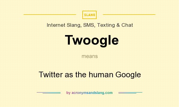 What does Twoogle mean? It stands for Twitter as the human Google