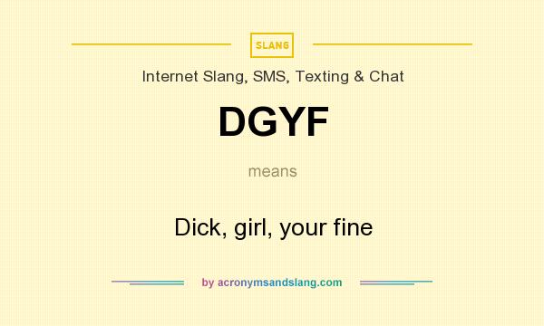 What does DGYF mean? It stands for Dick, girl, your fine