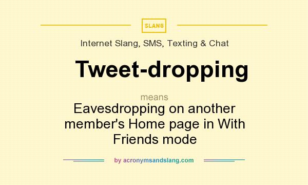 What does Tweet-dropping mean? It stands for Eavesdropping on another member`s Home page in With Friends mode