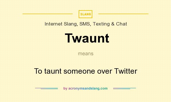 What does Twaunt mean? It stands for To taunt someone over Twitter