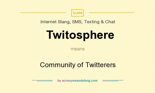What does Twitosphere mean? It stands for Community of Twitterers
