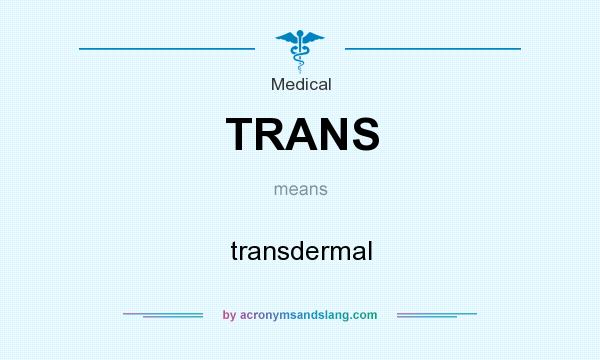 What does TRANS mean? It stands for transdermal