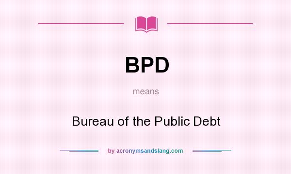What does BPD mean? It stands for Bureau of the Public Debt