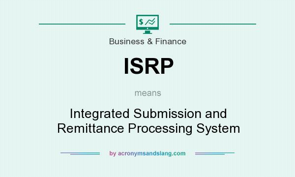 What does ISRP mean? It stands for Integrated Submission and Remittance Processing System
