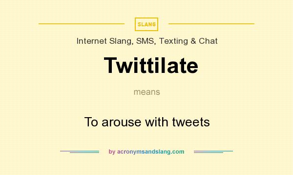 What does Twittilate mean? It stands for To arouse with tweets