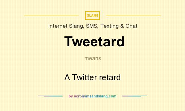 What does Tweetard mean? It stands for A Twitter retard