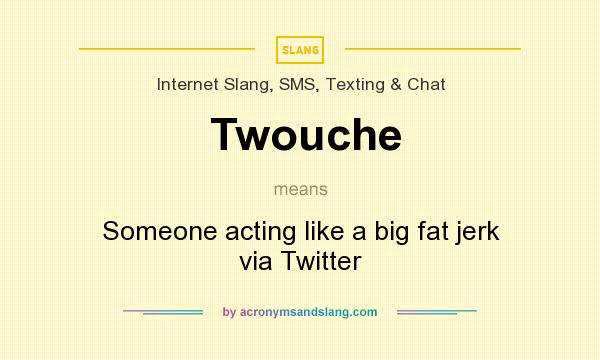 What does Twouche mean? It stands for Someone acting like a big fat jerk via Twitter