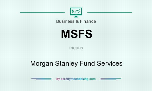 What does MSFS mean? It stands for Morgan Stanley Fund Services