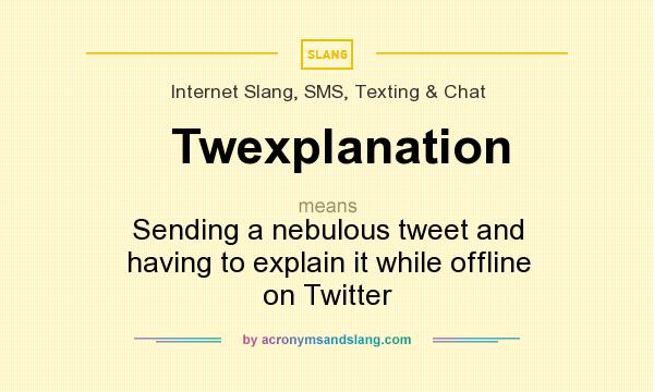 What does Twexplanation mean? It stands for Sending a nebulous tweet and having to explain it while offline on Twitter