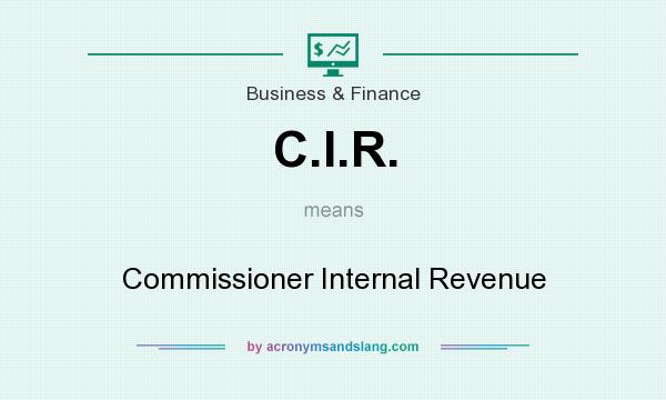 What does C.I.R. mean? It stands for Commissioner Internal Revenue
