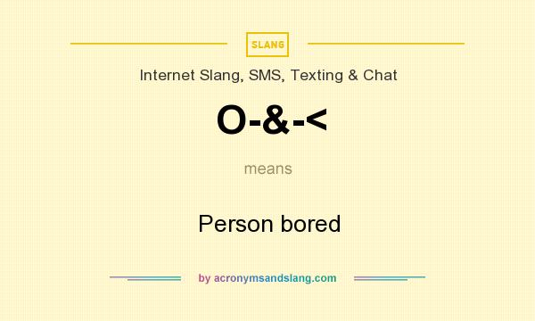 What does O-&-< mean? It stands for Person bored