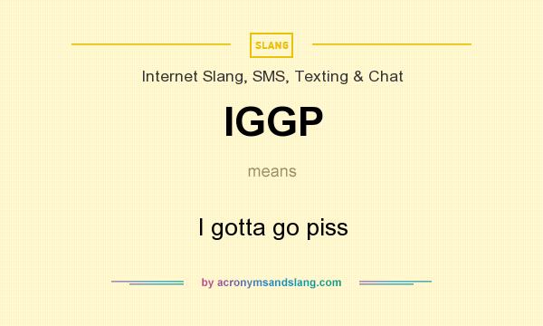 What does IGGP mean? It stands for I gotta go piss