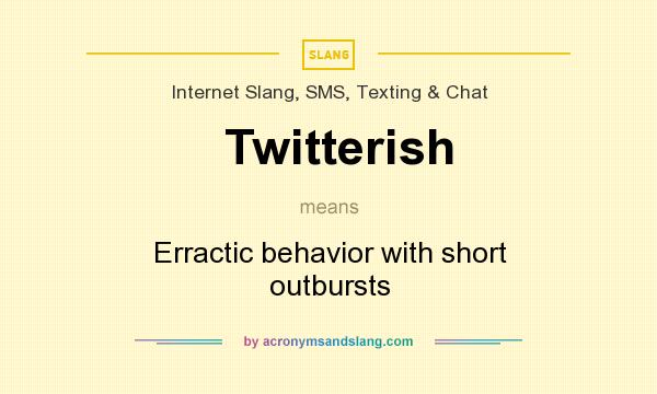 What does Twitterish mean? It stands for Erractic behavior with short outbursts