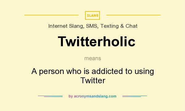 What does Twitterholic mean? It stands for A person who is addicted to using Twitter