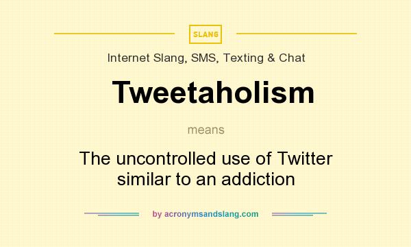 What does Tweetaholism mean? It stands for The uncontrolled use of Twitter similar to an addiction